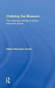 Civilizing the Museum: The Collected Writings of Elaine Heumann Gurian