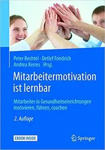 Mitarbeitermotivation ist lernbar: Mitarbeiter in Gesundheitseinrichtungen motivieren, führen, coachen