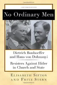 No Ordinary Men: Dietrich Bonhoeffer and Hans von Dohnanyi, Resisters Against Hitler in Church and State