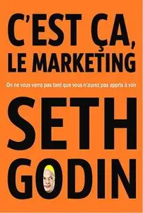 Seth Godin, "C'est ça, le marketing: On ne vous verra pas tant que vous n'aurez pas appris à voir"