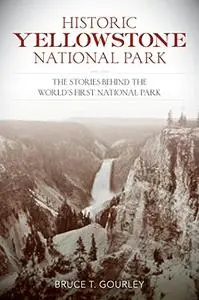 Historic Yellowstone National Park: The Stories behind the World's First National Park