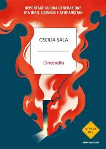 Cecilia Sala - L'incendio. Reportage su una generazione tra Iran, Ucraina e Afghanistan