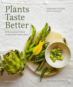 Plants Taste Better: Delicious plant-based recipes from root to fruit, New Edition