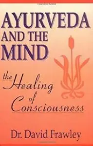 Ayurveda and the Mind: The Healing of Consciousness