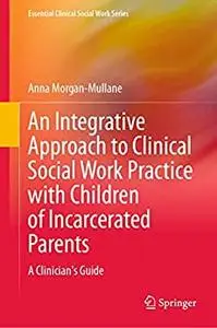An Integrative Approach to Clinical Social Work Practice with Children of Incarcerated Parents: A Clinician's Guide