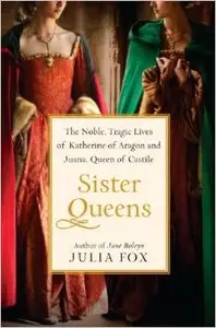 Sister Queens: The Noble, Tragic Lives of Katherine of Aragon and Juana, Queen of Castile (Repost)