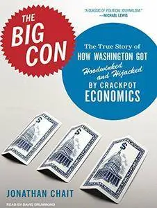 The Big Con: The True Story of How Washington Got Hoodwinked and Hijacked by Crackpot Economics [Audiobook]