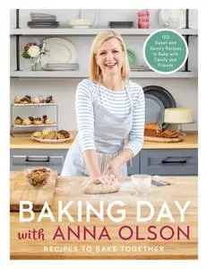 Baking Day with Anna Olson: Recipes to Bake Together: 120 Sweet and Savory Recipes to Bake with Family and Friends