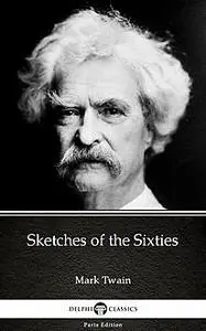 «Sketches of the Sixties by Mark Twain (Illustrated)» by Mark Twain