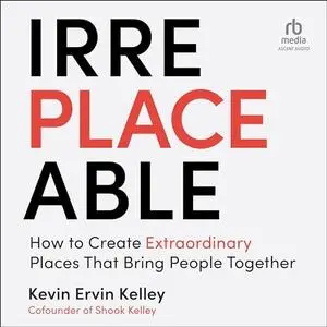 Irreplaceable: How to Create Extraordinary Places That Bring People Together [Audiobook]