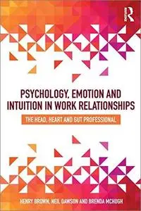 Psychology, Emotion and Intuition in Work Relationships: The Head, Heart and Gut Professional