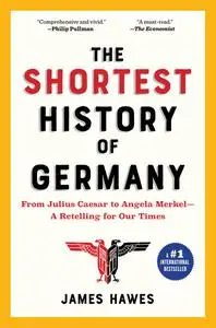 The Shortest History of Germany: From Julius Caesar to Angela Merkel—A Retelling for Our Times