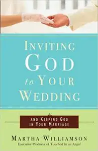 Inviting God to Your Wedding: and Keeping God in Your Marriage