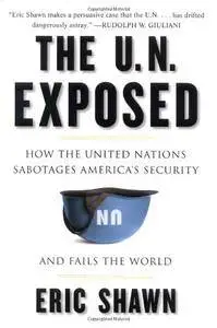 The U.N. Exposed: How the United Nations Sabotages America's Security and Fails the World(Repost)