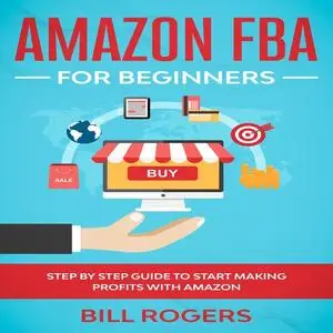 «Amazon FBA for Beginners: Step by Step Guide to Start Making Profits with Amazon» by Bill Rogers