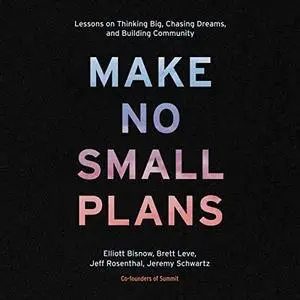 Make No Small Plans: Lessons on Thinking Big, Chasing Dreams, and Building Community [Audiobook]