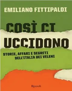 Emiliano Fittipaldi - Così ci uccidono. Storie, affari e segreti dell'Italia dei veleni