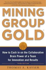 Mining Group Gold, Third Editon: How to Cash in on the Collaborative Brain Power of a Team for Innovation and Results
