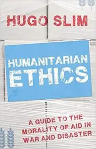 Humanitarian Ethics: A Guide to the Morality of Aid  in War and Disaster