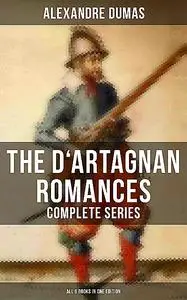 «The D'Artagnan Romances – Complete Series (All 6 Books in One Edition)» by Alexander Dumas
