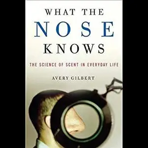 What the Nose Knows: The Science of Scent in Everyday Life [Audiobook]