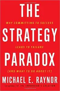 The Strategy Paradox: Why Committing to Success Leads to Failure