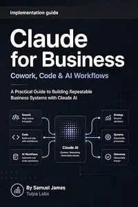 Claude for Business: Cowork, Code & AI Workflows: A Practical Guide to Building Repeatable Business Systems with Claude AI