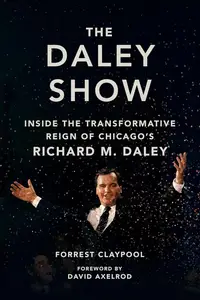 The Daley Show: Inside the Transformative Reign of Chicago's Richard M. Daley