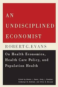 An Undisciplined Economist: Robert G. Evans on Health Economics, Health Care Policy, and Population Health (Repost)