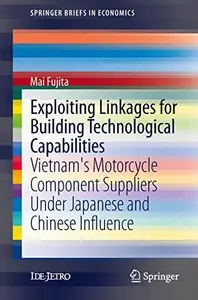 Exploiting Linkages for Building Technological Capabilities: Vietnam’s Motorcycle Component Suppliers under Japanese and Chines