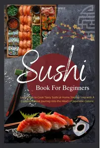 Sushi Book For Beginners: Learn How to Cook Tasty Sushi at Home Step by Step with A Comprehensive Journey