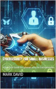 Cybersecurity for Small Businesses: A Practical Guide to Cybersecurity for Entrepreneurs