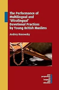 The Performance of Multilingual and ‘Ultralingual’ Devotional Practices by Young British Muslims (New Perspectives on La