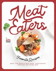 Meat Eaters Favorite Recipes: Menu for People Who Hear 'Vegetarian' and Run the Other Way
