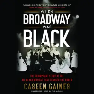 When Broadway Was Black: The Triumphant Story of the All-Black Musical That Changed the World