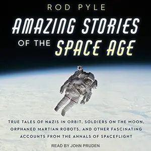 Amazing Stories of the Space Age: True Tales of Nazis in Orbit, Soldiers on the Moon, Orphaned Martian Robots