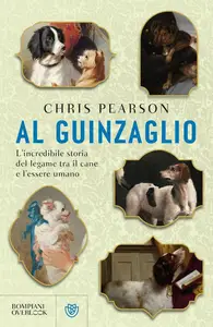 Chris Pearson - Al guinzaglio. L'incredibile storia del legame tra l'essere umano e il cane
