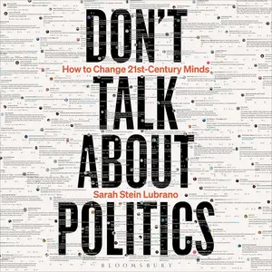 Don't Talk About Politics: How to Change 21st-Century Minds [Audiobook]