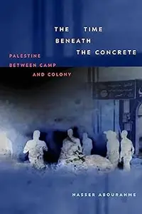 The Time beneath the Concrete: Palestine between Camp and Colony