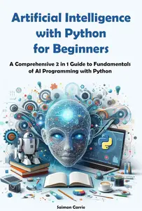 Artificial Intelligence with Python for Beginners: A Comprehensive 2 in 1 Guide to Fundamentals of AI Programming