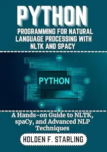 PYTHON PROGRAMMING FOR NATURAL LANGUAGE PROCESSING WITH NLTK AND SPACY : A Hands-on Guide to NLTK, spaCy, and Advanced NLP