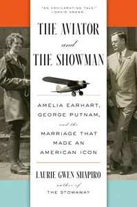 The Aviator and the Showman: Amelia Earhart, George Putnam, and the Marriage that Made an American Icon