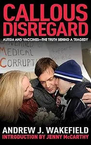 Callous Disregard: Autism and Vaccines: The Truth Behind a Tragedy