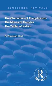 The Characters of Theophrastos. The Mimes of Herodas. The Tablet of Kebes.