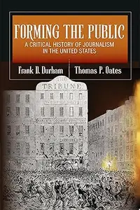 Forming the Public: A Critical History of Journalism in the United States