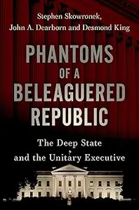 Phantoms of a Beleaguered Republic: The Deep State and The Unitary Executive