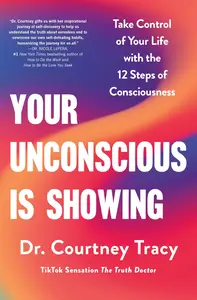 Your Unconscious Is Showing: Take Control of Your Life with the 12 Steps of Consciousness