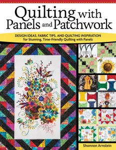 Quilting with Panels and Patchwork: Design Ideas, Fabric Tips, and Quilting Inspiration for Stunning