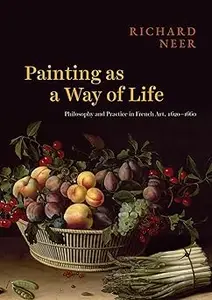 Painting as a Way of Life: Philosophy and Practice in French Art, 1620–1660