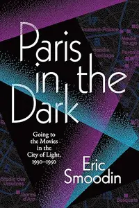 Paris in the Dark: Going to the Movies in the City of Light, 1930–1950